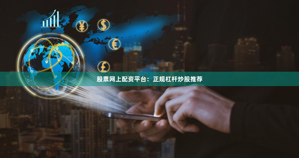 股票网上配资平台：正规杠杆炒股推荐
