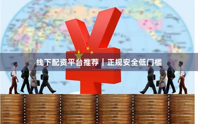 线下配资平台推荐|正规安全低门槛