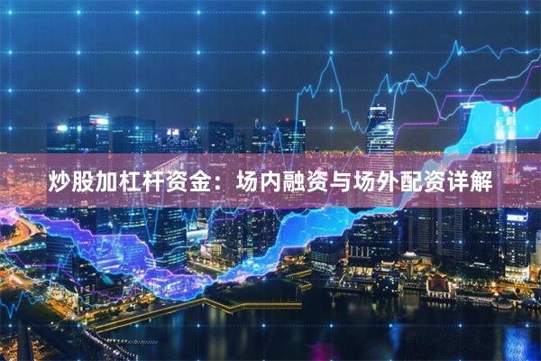 炒股加杠杆资金：场内融资与场外配资详解