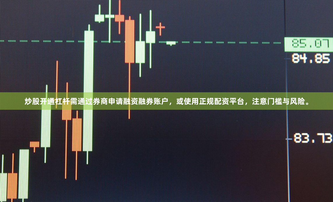 炒股开通杠杆需通过券商申请融资融券账户,或使用正规配资平台,注意门槛与风险。