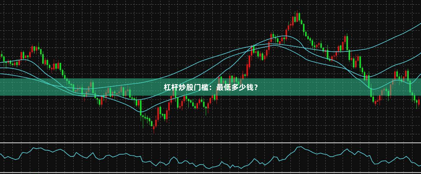 杠杆炒股门槛：最低多少钱？