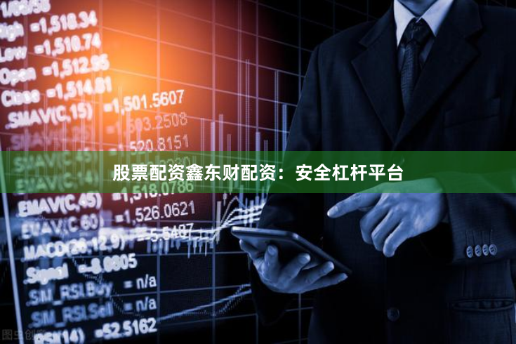 股票配资鑫东财配资：安全杠杆平台