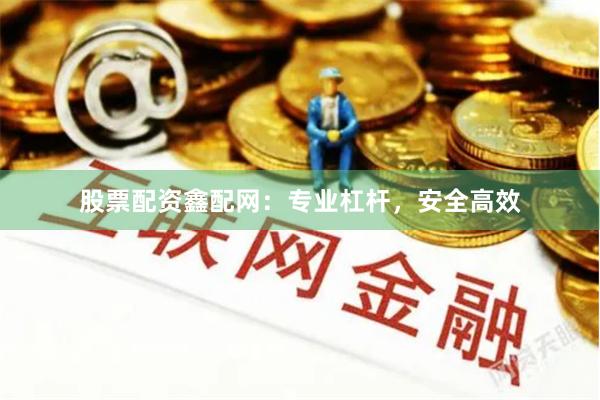 股票配资鑫配网：专业杠杆，安全高效