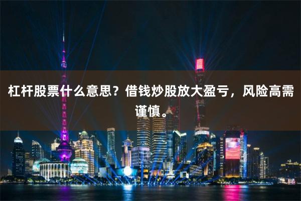 杠杆股票什么意思?借钱炒股放大盈亏,风险高需谨慎。
