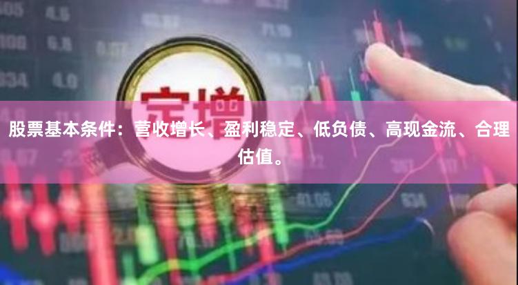 股票基本条件：营收增长、盈利稳定、低负债、高现金流、合理估值。