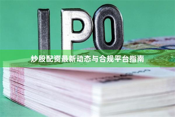 炒股配资最新动态与合规平台指南